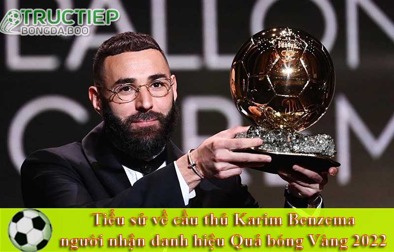 Tiểu sử về cầu thủ Karim Benzema- người nhận danh hiệu Quả bóng Vàng 2022