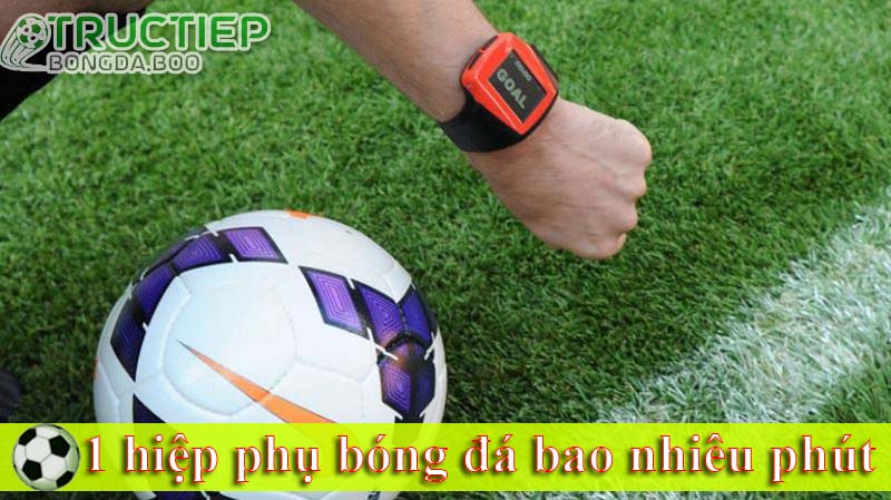 1 hiệp phụ bóng đá bao nhiêu phút