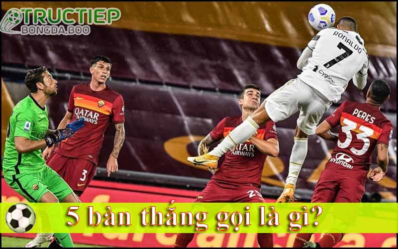 5 bàn thắng gọi là gì? 
