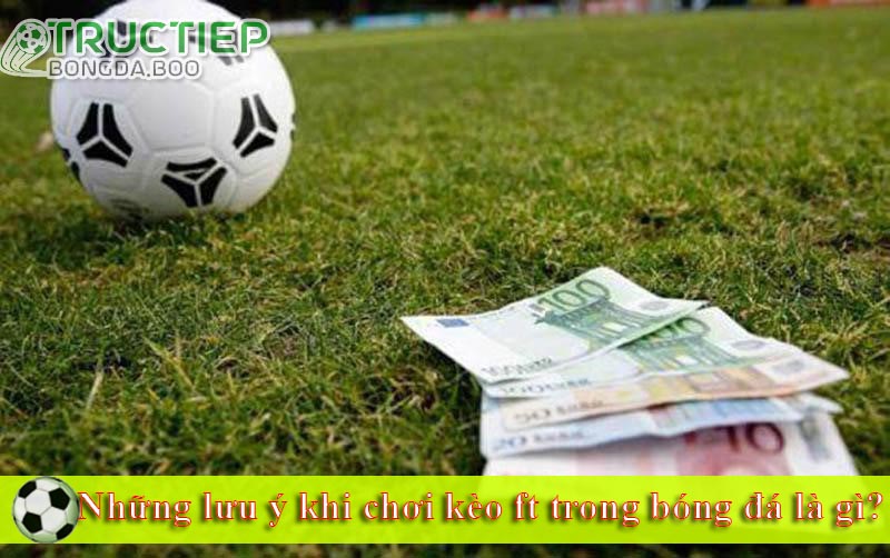 Những lưu ý khi chơi kèo ft trong bóng đá là gì?