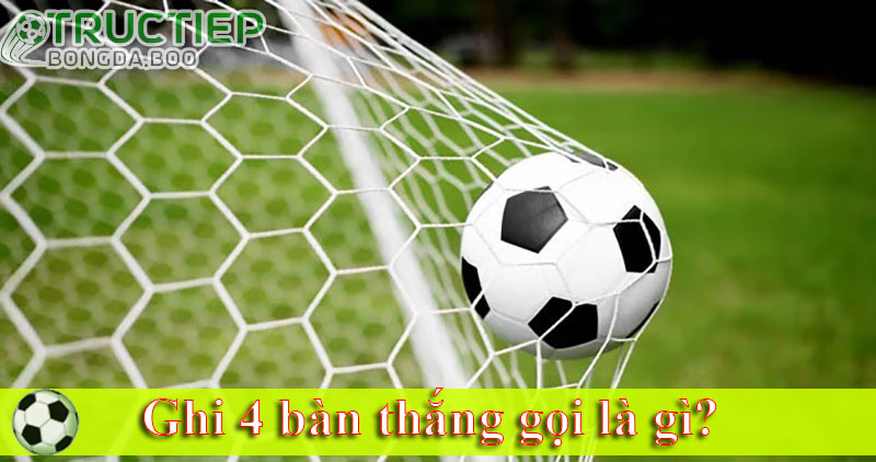 Ghi 4 bàn thắng gọi là gì?