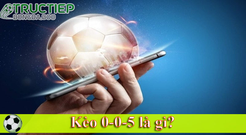 Kèo 0-0-5 là gì?