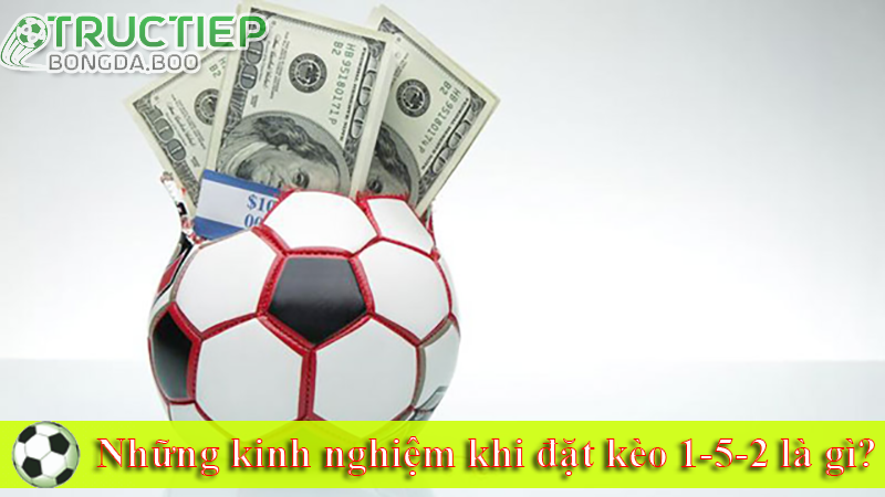 Những kinh nghiệm khi đặt kèo 1-5-2 là gì?
