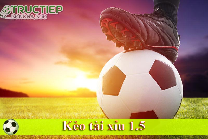 Kèo tài xỉu 1.5