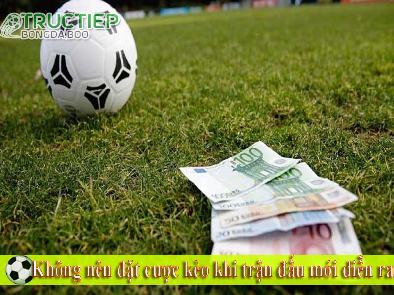 Không nên đặt cược kèo khi trận đấu mới diễn ra