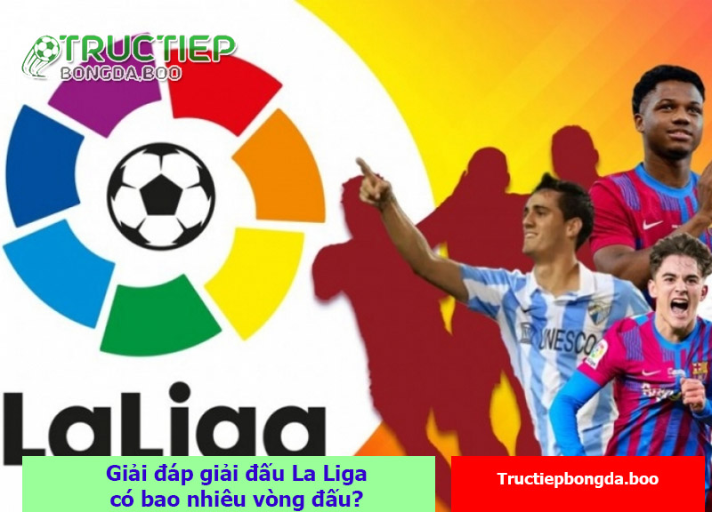 Giải đáp giải đấu La Liga có bao nhiêu vòng đấu?