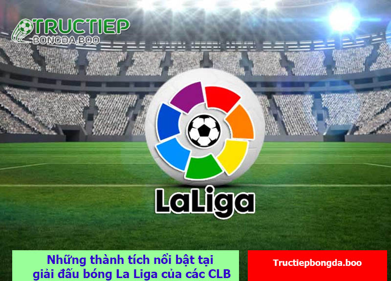Những thành tích nổi bật tại giải đấu bóng La Liga của các CLB 