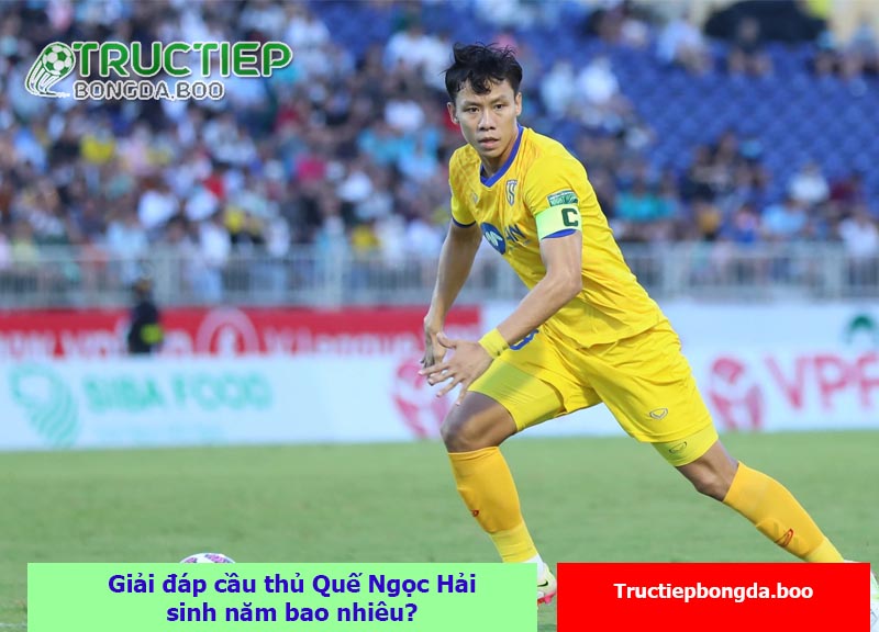 Giải đáp cầu thủ Quế Ngọc Hải sinh năm bao nhiêu?