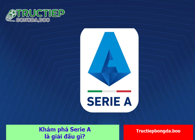 Khám phá Serie A là giải đấu gì?